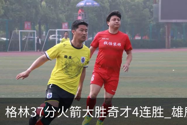 格林37分火箭大胜奇才4连胜 雄鹿逆转战胜76人