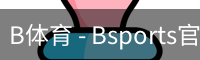 B体育，Bsports，B体育平台，B体育下载